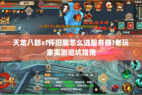 天龙八部sf怀旧服怎么选服务器?老玩家实测避坑指南 天龙八部sf怀旧服怎么选服务器?老玩家实测避坑指南