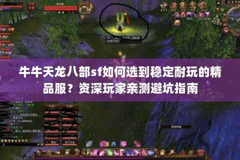 牛牛天龙八部sf如何选到稳定耐玩的精品服？资深玩家亲测避坑指南