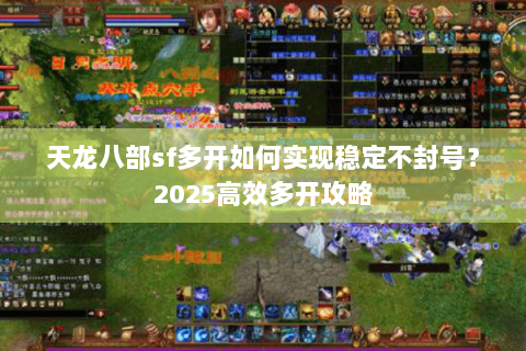天龙八部sf多开如何实现稳定不封号？2025高效多开攻略