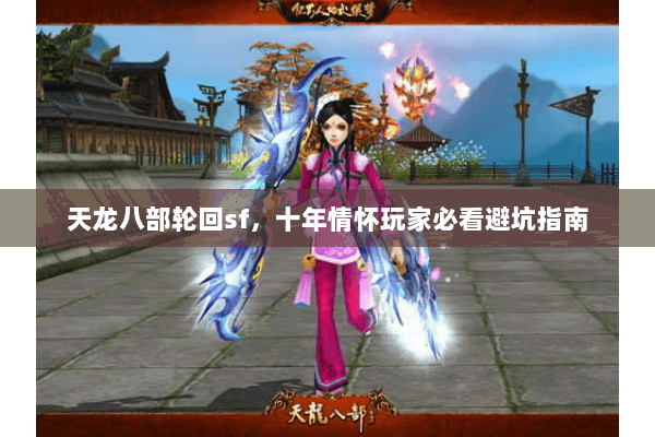 天龙八部轮回sf,十年情怀玩家必看避坑指南 天龙八部轮回sf,十年情怀玩家必看避坑指南