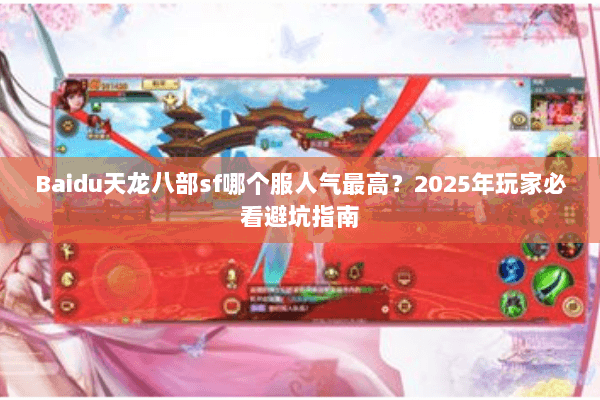 Baidu天龙八部sf哪个服人气最高?2025年玩家必看避坑指南 Baidu天龙八部sf哪个服人气最高?2025年玩家必看避坑指南