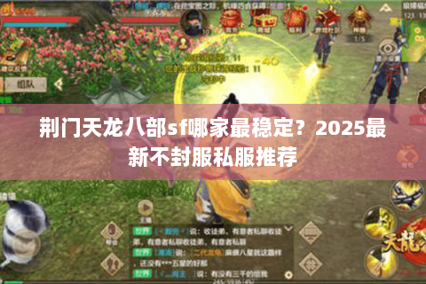 荆门天龙八部sf哪家最稳定?2025最新不封服私服推荐 荆门天龙八部sf哪家最稳定?2025最新不封服私服推荐
