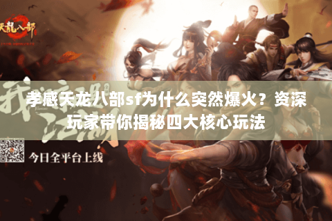 孝感天龙八部sf为什么突然爆火？资深玩家带你揭秘四大核心玩法