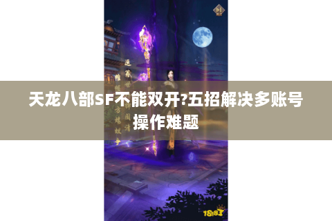 天龙八部SF不能双开?五招解决多账号操作难题 天龙八部SF不能双开?五招解决多账号操作难题