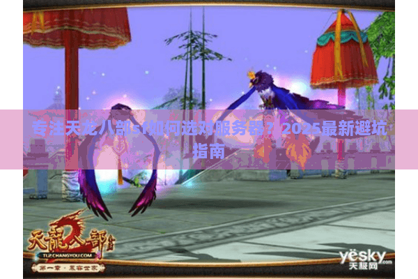 专注天龙八部sf如何选对服务器?2025最新避坑指南 专注天龙八部sf如何选对服务器?2025最新避坑指南