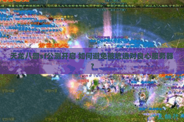 天龙八部sf公测开启 如何避免被坑选对良心服务器？