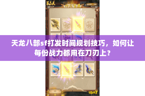 天龙八部sf打发时间规划技巧，如何让每份战力都用在刀刃上？