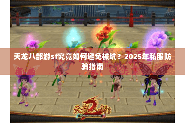 天龙八部游sf究竟如何避免被坑？2025年私服防骗指南