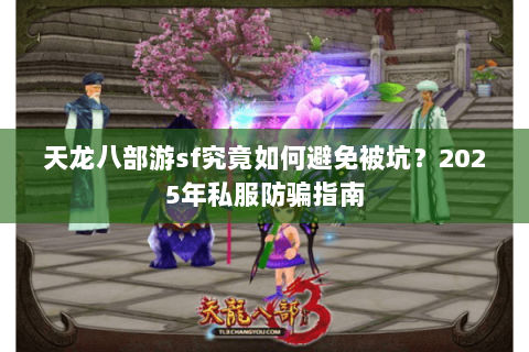 天龙八部游sf究竟如何避免被坑?2025年私服防骗指南 天龙八部游sf究竟如何避免被坑?2025年私服防骗指南