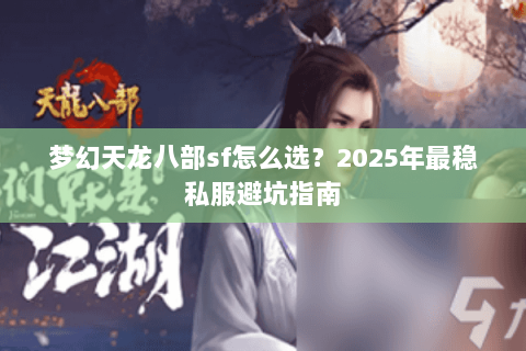 梦幻天龙八部sf怎么选？2025年最稳私服避坑指南