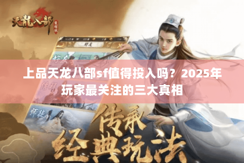 上品天龙八部sf值得投入吗？2025年玩家最关注的三大真相