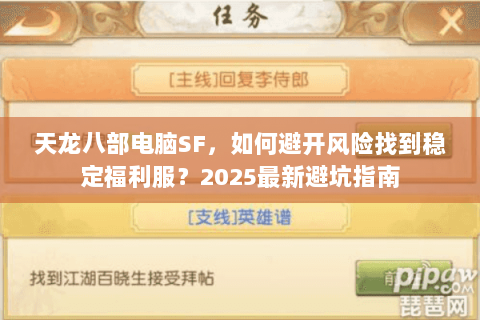 天龙八部电脑SF,如何避开风险找到稳定福利服?2025最新避坑指南 天龙八部电脑SF,如何避开风险找到稳定福利服?2025最新避坑指南