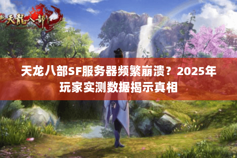 天龙八部SF服务器频繁崩溃？2025年玩家实测数据揭示真相