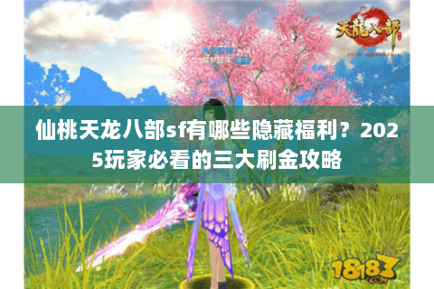 仙桃天龙八部sf有哪些隐藏福利?2025玩家必看的三大刷金攻略 仙桃天龙八部sf有哪些隐藏福利?2025玩家必看的三大刷金攻略