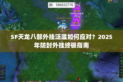 SF天龙八部外挂泛滥如何应对?2025年防封外挂终极指南 SF天龙八部外挂泛滥如何应对?2025年防封外挂终极指南