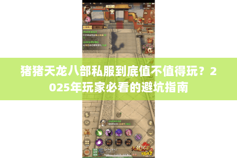 猪猪天龙八部私服到底值不值得玩?2025年玩家必看的避坑指南 猪猪天龙八部私服到底值不值得玩?2025年玩家必看的避坑指南