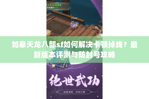 如皋天龙八部sf如何解决卡顿掉线？最新版本评测与防封号攻略