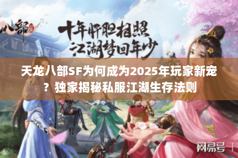 天龙八部SF为何成为2025年玩家新宠?独家揭秘私服江湖生存法则 天龙八部SF为何成为2025年玩家新宠?独家揭秘私服江湖生存法则