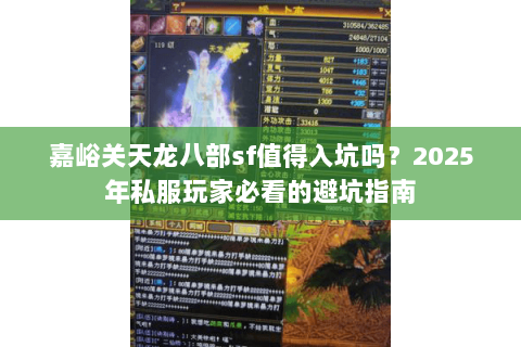 嘉峪关天龙八部sf值得入坑吗?2025年私服玩家必看的避坑指南 嘉峪关天龙八部sf值得入坑吗?2025年私服玩家必看的避坑指南