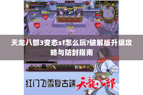天龙八部3变态sf怎么玩?破解版升级攻略与防封指南