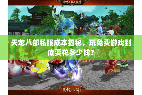 天龙八部私服成本揭秘,玩免费游戏到底要花多少钱? 天龙八部私服成本揭秘,玩免费游戏到底要花多少钱?
