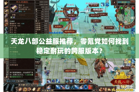 天龙八部公益服推荐,零氪党如何找到稳定耐玩的跨服版本? 天龙八部公益服推荐,零氪党如何找到稳定耐玩的跨服版本?