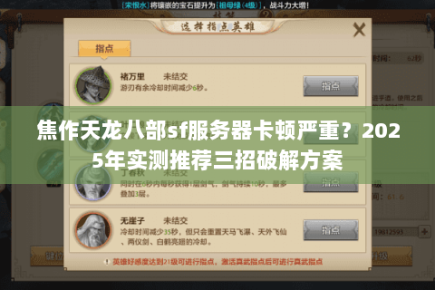 焦作天龙八部sf服务器卡顿严重?2025年实测推荐三招破解方案 焦作天龙八部sf服务器卡顿严重?2025年实测推荐三招破解方案