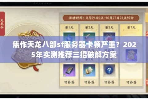 焦作天龙八部sf服务器卡顿严重?2025年实测推荐三招破解方案 焦作天龙八部sf服务器卡顿严重?2025年实测推荐三招破解方案