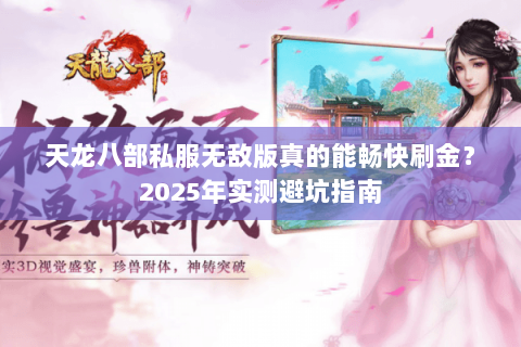 天龙八部私服无敌版真的能畅快刷金?2025年实测避坑指南 天龙八部私服无敌版真的能畅快刷金?2025年实测避坑指南
