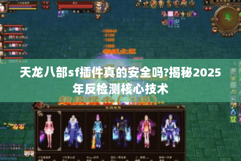 天龙八部sf插件真的安全吗?揭秘2025年反检测核心技术 天龙八部sf插件真的安全吗?揭秘2025年反检测核心技术
