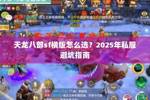 天龙八部sf横版怎么选?2025年私服避坑指南 天龙八部sf横版怎么选?2025年私服避坑指南