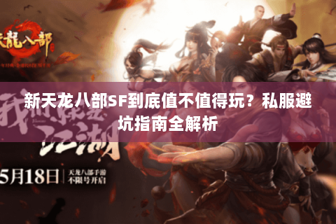 新天龙八部SF到底值不值得玩?私服避坑指南全解析 新天龙八部SF到底值不值得玩?私服避坑指南全解析