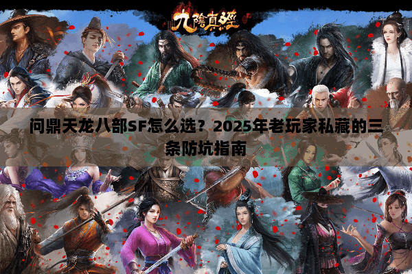 问鼎天龙八部SF怎么选?2025年老玩家私藏的三条防坑指南 问鼎天龙八部SF怎么选?2025年老玩家私藏的三条防坑指南