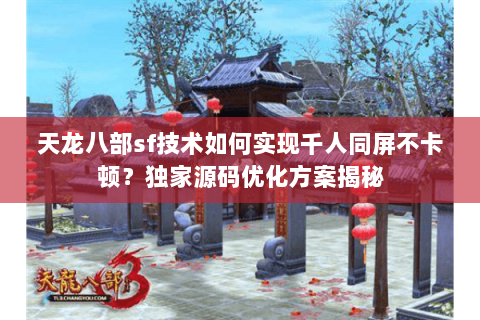天龙八部sf技术如何实现千人同屏不卡顿?独家源码优化方案揭秘 天龙八部sf技术如何实现千人同屏不卡顿?独家源码优化方案揭秘
