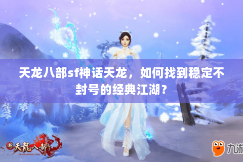 天龙八部sf神话天龙，如何找到稳定不封号的经典江湖？