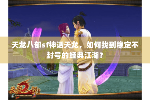 天龙八部sf神话天龙，如何找到稳定不封号的经典江湖？