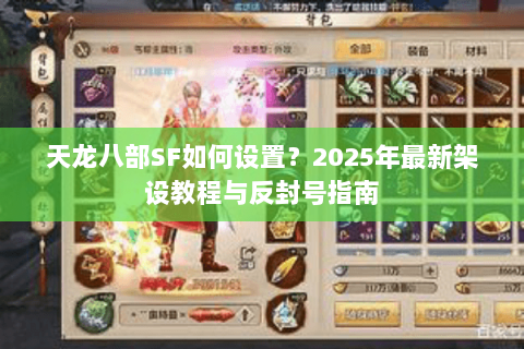 天龙八部SF如何设置?2025年最新架设教程与反封号指南 天龙八部SF如何设置?2025年最新架设教程与反封号指南