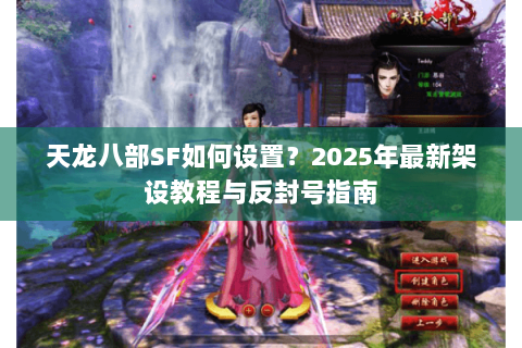 天龙八部SF如何设置?2025年最新架设教程与反封号指南 天龙八部SF如何设置?2025年最新架设教程与反封号指南