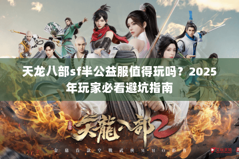 天龙八部sf半公益服值得玩吗？2025年玩家必看避坑指南