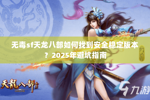 无毒sf天龙八部如何找到安全稳定版本？2025年避坑指南