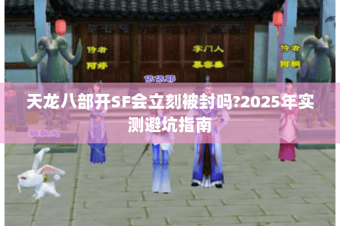 天龙八部开SF会立刻被封吗?2025年实测避坑指南 天龙八部开SF会立刻被封吗?2025年实测避坑指南