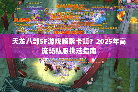 天龙八部SF游戏频繁卡顿?2025年高流畅私服挑选指南 天龙八部SF游戏频繁卡顿?2025年高流畅私服挑选指南
