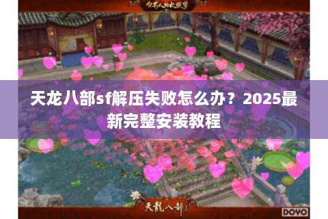 天龙八部sf解压失败怎么办?2025最新完整安装教程 天龙八部sf解压失败怎么办?2025最新完整安装教程