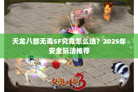 天龙八部无毒SF究竟怎么选?2025年安全玩法推荐 天龙八部无毒SF究竟怎么选?2025年安全玩法推荐