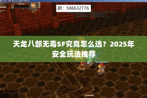 天龙八部无毒SF究竟怎么选?2025年安全玩法推荐 天龙八部无毒SF究竟怎么选?2025年安全玩法推荐