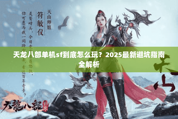 天龙八部单机sf到底怎么玩?2025最新避坑指南全解析 天龙八部单机sf到底怎么玩?2025最新避坑指南全解析