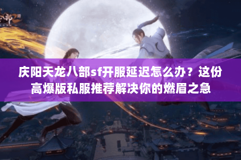 庆阳天龙八部sf开服延迟怎么办?这份高爆版私服推荐解决你的燃眉之急 庆阳天龙八部sf开服延迟怎么办?这份高爆版私服推荐解决你的燃眉之急