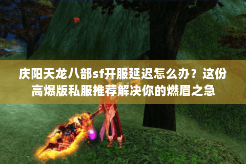 庆阳天龙八部sf开服延迟怎么办?这份高爆版私服推荐解决你的燃眉之急 庆阳天龙八部sf开服延迟怎么办?这份高爆版私服推荐解决你的燃眉之急
