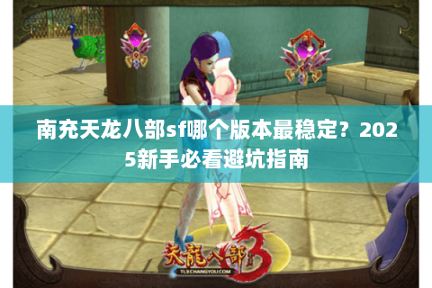 南充天龙八部sf哪个版本最稳定？2025新手必看避坑指南