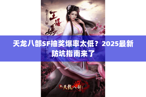 天龙八部SF抽奖爆率太低?2025最新防坑指南来了 天龙八部SF抽奖爆率太低?2025最新防坑指南来了